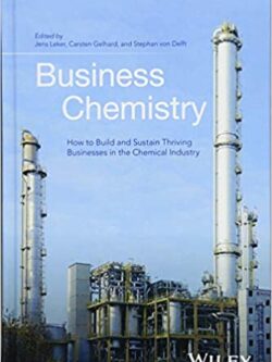 Business Chemistry: How to Build and Sustain Thriving Businesses in the Chemical Industry Jens Leker, ISBN-13: 978-1118858493