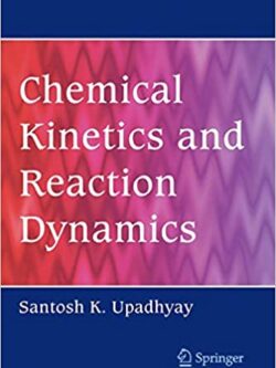 Chemical Kinetics and Reaction Dynamics by Santosh K. Upadhyay, ISBN-13: 978-9048171460