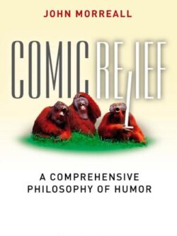 Comic Relief: A Comprehensive Philosophy of Humor (1st Edition)
