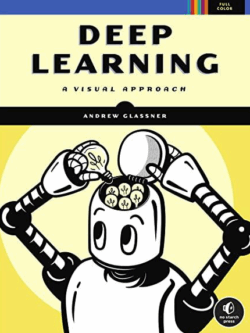 Deep Learning: A Visual Approach by Andrew Glassner, ISBN-13: 978-1718500723