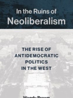In the Ruins of Neoliberalism: The Rise of Antidemocratic Politics in the West