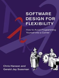 Software Design for Flexibility: How to Avoid Programming Yourself into a Corner by Chris Hanson, ISBN-13: 978-0262045490