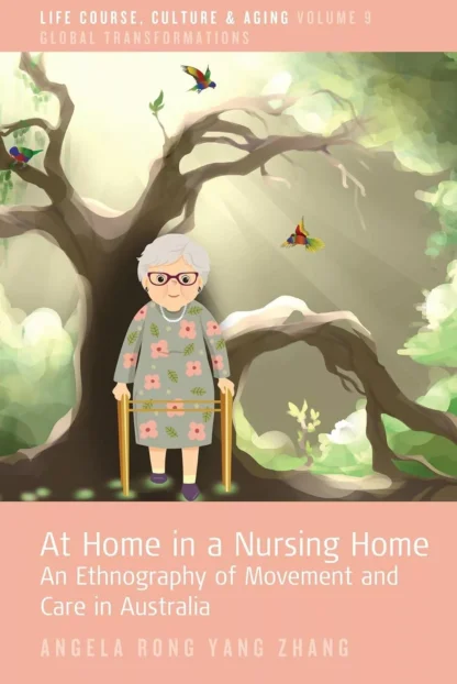 At Home in a Nursing Home: An Ethnography of Movement and Care in Australia: Volume 9
