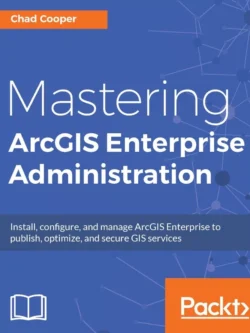 Mastering ArcGIS Enterprise Administration