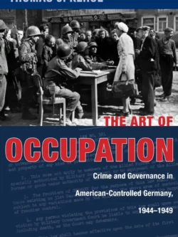 The Art of Occupation: Crime and Governance in American-Controlled Germany (1944–1949)
