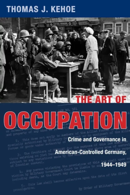 The Art of Occupation: Crime and Governance in American-Controlled Germany (1944–1949)
