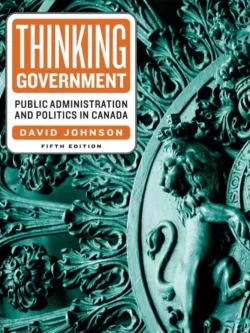 Thinking Government: Public Administration and Politics in Canada (5th Edition)